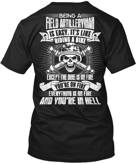  Being A Field Artillery Man Is Easy. It's Like Riding A Bike Except The Bike Is On Fire Everything Is On Fire And... Black áo T-Shirt Back