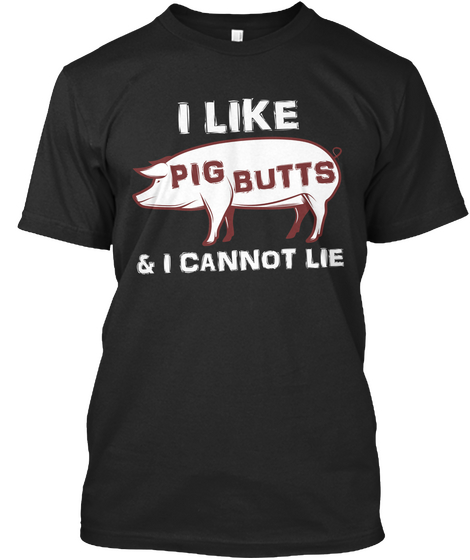 I Like Pig Butts 
& I Cannot Lie Black T-Shirt Front