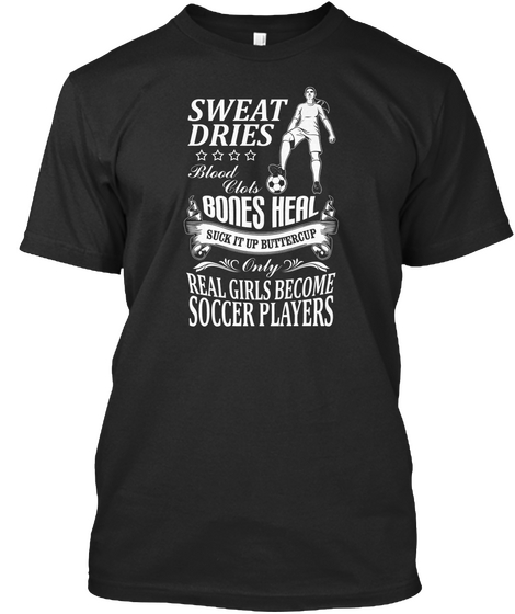 Sweat Dries Blood Clots Bones Heal Suck It Up Buttercup Only Real Girls Became Soccer Players Black T-Shirt Front