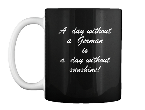 A Day Without A German Is A Dog Without Sunshine! Black T-Shirt Front