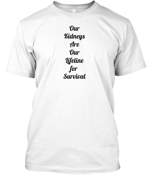 Our Kidneys Are Our Lifeline For Survival White T-Shirt Front