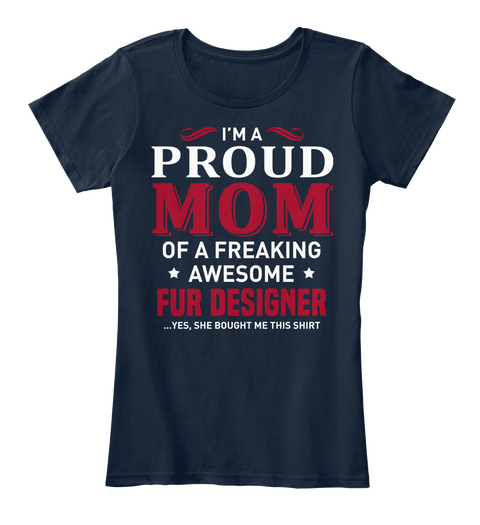 I'm A Proud Mom Of A Freaking Awesome Fur Designer...Yes,She Bought Me This Shirt New Navy T-Shirt Front