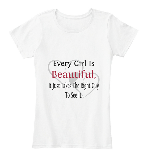 Every Girl Is Beautiful, It Just Takes The Right Guy
To See It. White Kaos Front