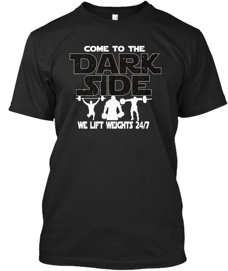 Come To The Dark Side We Lift Weights 24/7 Black T-Shirt Front