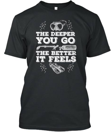 The Deeper You Go The Better It Feels Black T-Shirt Front