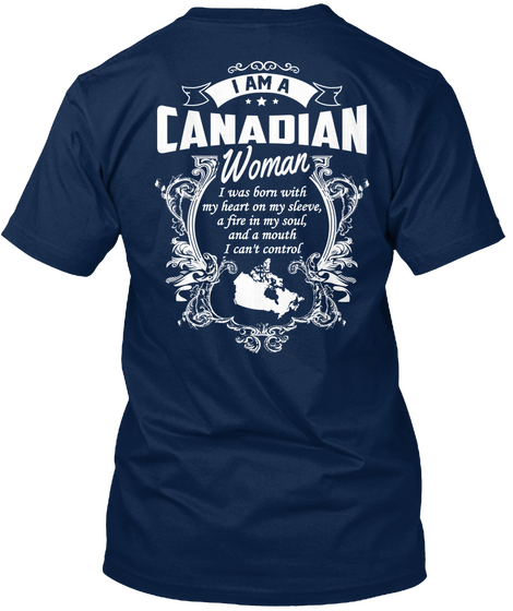 I Am A Canadian Woman I Was Born With My Heart On My Sleeve , A Fire In My Soul And A Mouth I Can't Control Navy T-Shirt Back