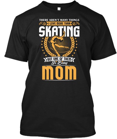There Aren't May Things I Love More Than Skating But One Of Them Is Being Mom Black áo T-Shirt Front