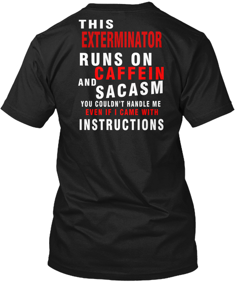 This Exterminator Runs On Caffein And Sacasm You Couldn't Handle Me Even If I Came With Instructions Black T-Shirt Back