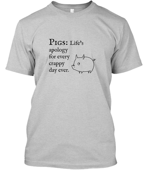 Pigs: Life Apology For Every Crappy Day Ever Light Steel áo T-Shirt Front
