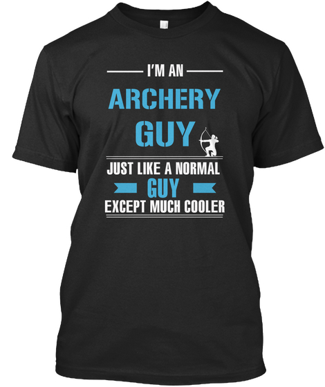 I'm An Archery Guy Just Like A Normal Guy Except Much Cooler Black T-Shirt Front