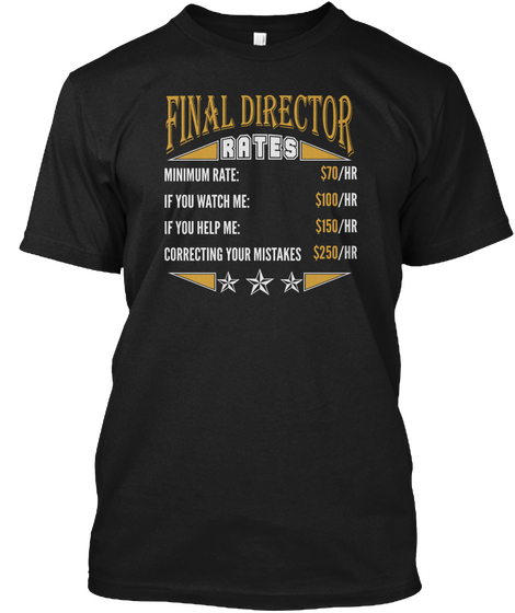 Final Director Rates Minimum Rate :$ 70 / Hr If You Watch Me :$ 100 / Hr If You Help Me :$ 150 / Hr Correcting Your... Black T-Shirt Front