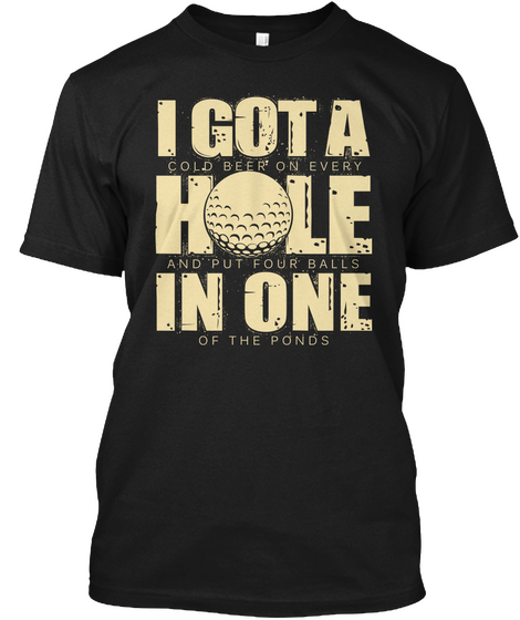 I Got A Cold Been On Every Hole And Put Four Balls In One Of The Pounds Black T-Shirt Front