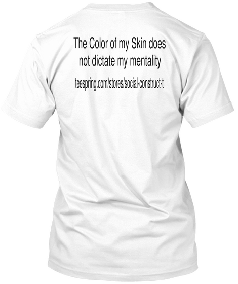 The Color Of My Skin Does Not Dictate My Mentality Teespring.Com/Stores/Social Construct T White T-Shirt Back