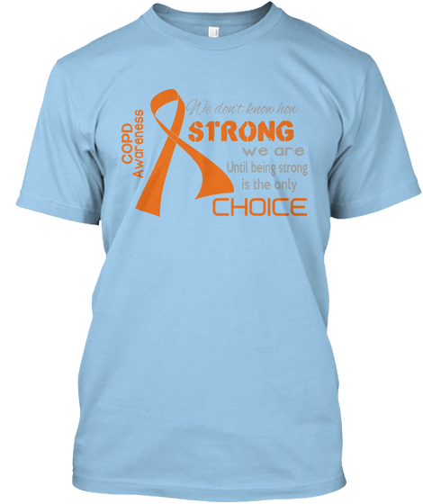 Copd Awareness We Don't Know How Strong We Are Until Being Strong Is The Only Choice Light Blue T-Shirt Front