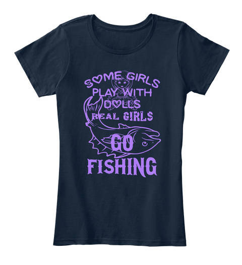 Some Girls Play With Dolls Real Girls Go Fishing New Navy T-Shirt Front