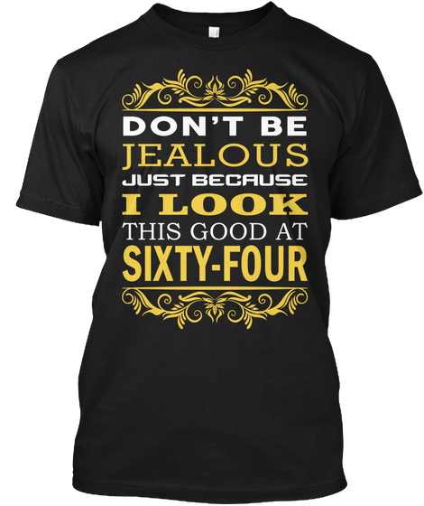 Don't Be Jelaous Just Because I Look This Good At Sixty Four Black T-Shirt Front