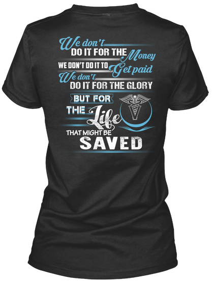 We Don't Do It For The Money We Do It To Get Paid We Don't Do It For The Glory But For The Life That Might Be Saved Black T-Shirt Back