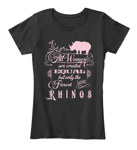 All Women Are Created Equal But Only The Finest Save Rhinos Black Kaos Front