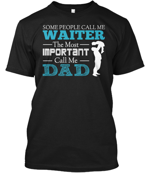 Some People Call Me Waiter The Most  Important Call Me Dad Black T-Shirt Front