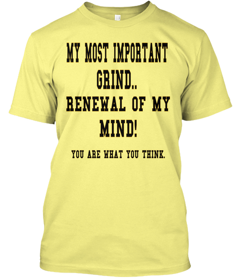 My Most Important Grind..  Renewal Of My  Mind! You Are What You Think. Lemon Yellow  Kaos Front