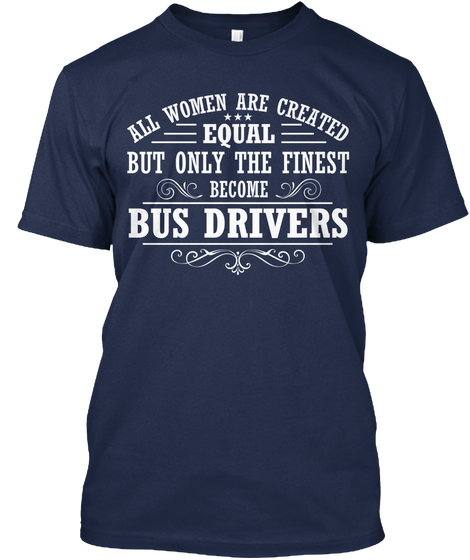 All Women Are Created Equal But Only The Finest Become Bus Drivers Navy T-Shirt Front