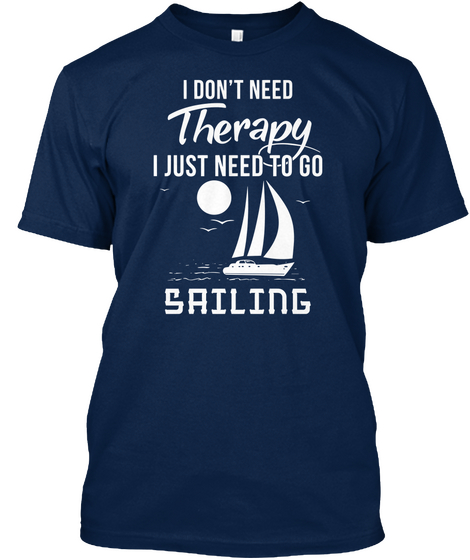 I Don't Need Therapy I Just Need To Go Sailing Navy Kaos Front