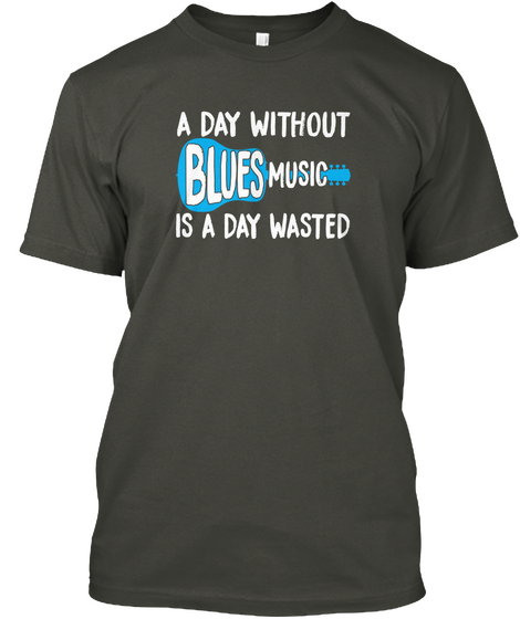 A Day Without Blues Music Is A Day Wasted Smoke Gray T-Shirt Front