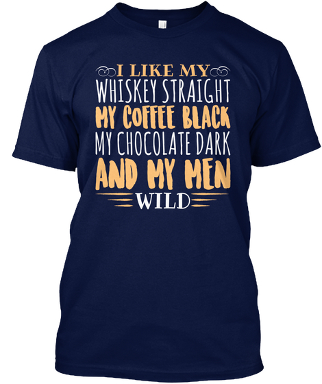 I Like My Whiskey Straight My Coffee Black My Chocolate Dark And My Men Wild Navy T-Shirt Front