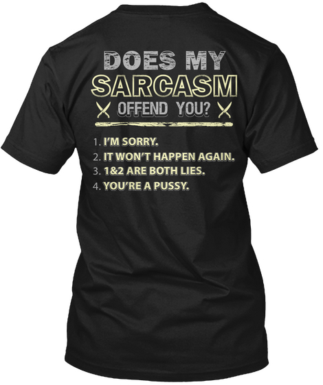 Does My Sarcasm Offend You I'm Sorry It Won't Happen Again 1&2 Are Both Lies You're A Pussy Black Kaos Back