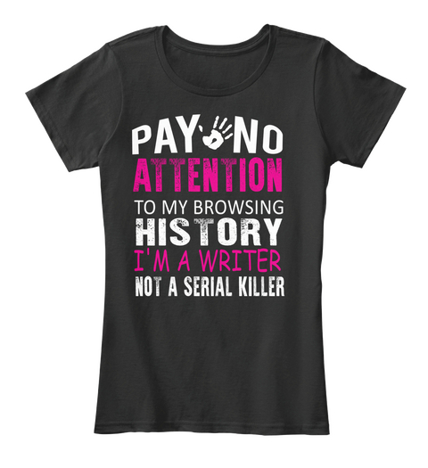 Pay No Attention To My Browsing History Im A Writer Not A Serial Killer Black T-Shirt Front
