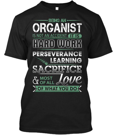 Being An Organist Is Not An Accident It Is Hard Work Preservance Learning Sacrifice &Most Of All Love Of What You Do Black T-Shirt Front