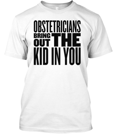 Obstetricians Bring Out The Kid In You White T-Shirt Front