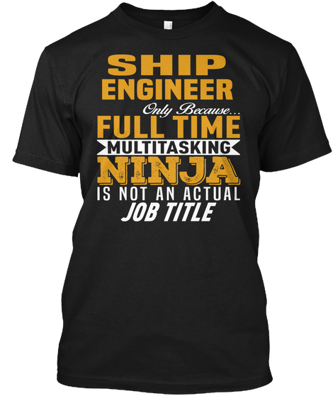 Ship Engineer Only Because... Full Time Multitasking Ninja Is Not An Actual Job Title Black T-Shirt Front