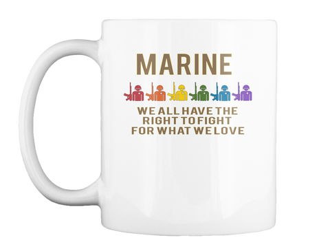 Marine We All Have The 
Right To Fight 
For What We Love White T-Shirt Front