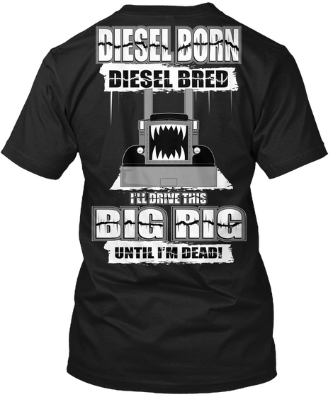 Diesel Born Diesel Bred I'll Drink This Big Rig Until I'm Dead Black T-Shirt Back