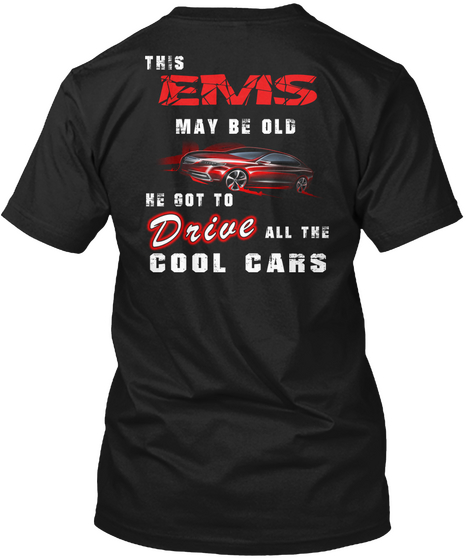This Ems May Be Old Ke Got To Drive All The Cool Cars Black T-Shirt Back