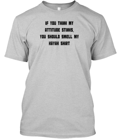 If You Think My Attitude Stinks, You Should Smell My Kayak Shirt Light Steel T-Shirt Front