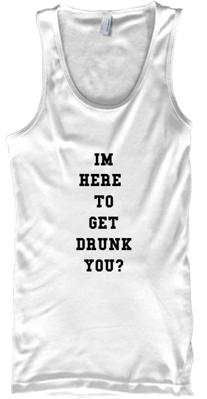 I'm Here To Get Drunk You? White Camiseta Front