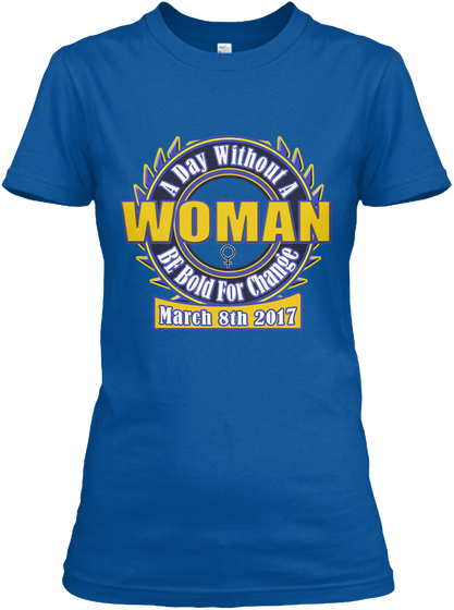 A Day Without A Woman Be Bold For Change March 8th 2017 Royal T-Shirt Front