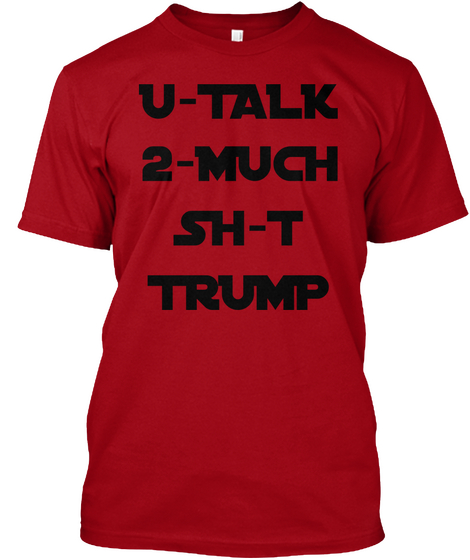 U Talk
2 Much
Sh T
Trump Deep Red T-Shirt Front