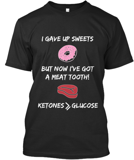 I Gave Up Sweets But Now I've Got A Meat Tooth# Ketones> Glucose Black T-Shirt Front