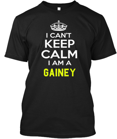 I Can't Keep Calm I Am A Gainey Black T-Shirt Front