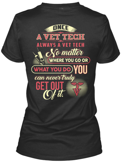 Once A Vet Tech Always A Vet Tech No Matter Where You Go Or What You Do You Can Never Truly Get Out Of It Black T-Shirt Back