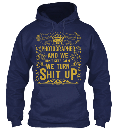 I Am A Photographer And We Don't Keep Calm We Turn Shit Up Navy Camiseta Front