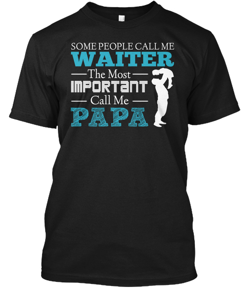 Some People Call Me Waiter The Most  Important Call Me Papa Black T-Shirt Front
