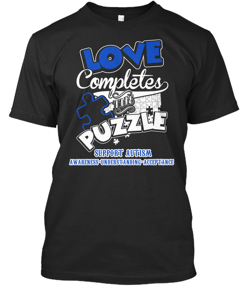 Love Completes The Puzzle Support Autism Awareness Understanding Acceptance Black T-Shirt Front
