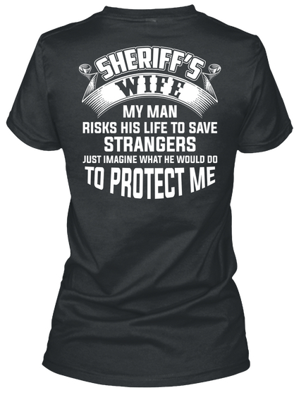 Sheriff's Wife My Man Risks His Life To Save Strangers Just Imagine What He Would Do To Protect Me Black T-Shirt Back
