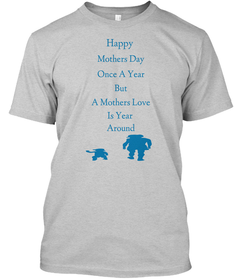 Happy  Mothers Day Once A Year But A Mothers Love Is Year  Around Light Steel T-Shirt Front