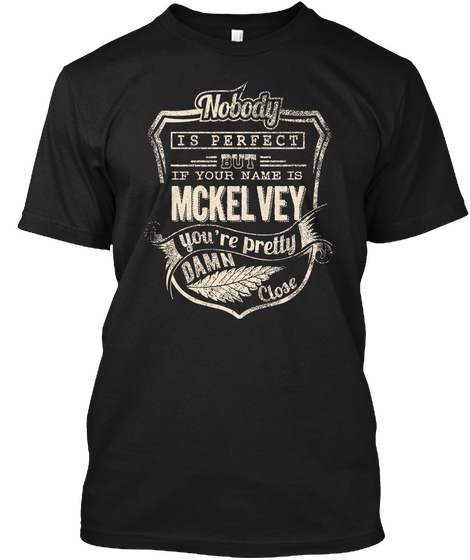 Nobody Is Perfect But If Your Name Is Mckelvey You're Pretty Damn Close Black T-Shirt Front