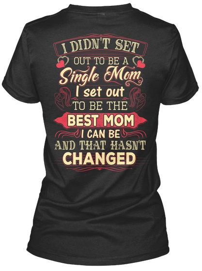 I Didn't Set Out To Be A Single Mom I Set Out To Be The Best Mom I Can Be And That Hasn't Changed Black T-Shirt Back